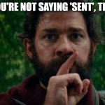 A Quiet Place Findom | IF YOU'RE NOT SAYING 'SENT', THEN... | image tagged in a quiet place,memes | made w/ Imgflip meme maker