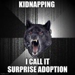 Insanity Wolf | KIDNAPPING I CALL IT SURPRISE ADOPTION | image tagged in memes,insanity wolf | made w/ Imgflip meme maker