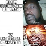 Wait what | MY NEW DOCTOR'S NAME IS DR. FRANK; IT'S SHORT FOR DR. FRANKENSTEIN | image tagged in sleeping shaq,memes,meme,frankenstein,doctor,this is fine | made w/ Imgflip meme maker