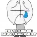 Sadness Combat Grunt | WHEN YOU REALIZE THAT MADNESS DAY WAS YESTERDAY | image tagged in sadness combat grunt,madness combat | made w/ Imgflip meme maker