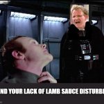 I find your lack of Lamb sauce disturbing | I FIND YOUR LACK OF LAMB SAUCE DISTURBING | image tagged in i find your lack of faith disturbing,chef gordon ramsay,angry chef gordon ramsay,star wars | made w/ Imgflip meme maker