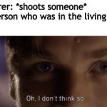 You can’t die in the living room!! | Murderer: *shoots someone*
The person who was in the living room: | image tagged in oh i dont think so,wink,do you get the joke,memes,funny,fun | made w/ Imgflip meme maker