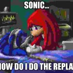 sonic... | SONIC... HOW DO I DO THE REPLAY | image tagged in sonic please | made w/ Imgflip meme maker