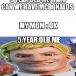 when mom says ok | 5 YEAR OLD ME: MOM CAN WE HAVE MCDONALDS; MY MOM : OK; 5 YEAR OLD ME | image tagged in happy jonesy | made w/ Imgflip meme maker