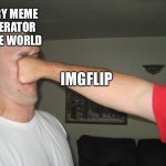 Imgflip | IMGFLIP EVERY MEME GENERATOR IN THE WORLD | image tagged in face punch | made w/ Imgflip meme maker
