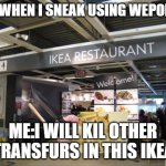 ikea restraunt | ME WHEN I SNEAK USING WEPOENS; ME:I WILL KIL OTHER TRANSFURS IN THIS IKEA | image tagged in ikea restraunt | made w/ Imgflip meme maker