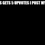 black meme | IF THIS GETS 5 UPVOTES I POST MY FACE | image tagged in black meme | made w/ Imgflip meme maker