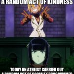 Good and What? | TODAY A PERSON DID A RANDOM ACT OF KINDNESS; TODAY AN ATHEIST CARRIED OUT A RANDOM ACT OF SOCIALLY PROGRAMMED ALTRUISM FOR THE SURVIVAL OF THE HERD. | image tagged in good and what | made w/ Imgflip meme maker