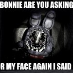 FNAF_Bonnie | BONNIE ARE YOU ASKING; FOR MY FACE AGAIN I SAID NO | image tagged in fnaf_bonnie | made w/ Imgflip meme maker
