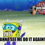 2021 in a nutshell | 2020 ENDING; 2021; WANNA SEE ME DO IT AGAIN!? | image tagged in spongebob wanna see me do it again,covid-19,so true meme,lol,not funny,i ran out of tags | made w/ Imgflip meme maker