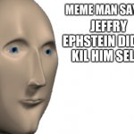 Meme Man says... | JEFFRY EPHSTEIN DIDN'T KIL HIM SELLF | image tagged in meme man says | made w/ Imgflip meme maker