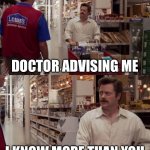 Doctors ? | DOCTOR ADVISING ME; I KNOW MORE THAN YOU | image tagged in i know more than you | made w/ Imgflip meme maker