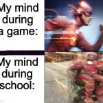 True | My mind during a game:; My mind during school: | image tagged in flash and slow flash,memes,funny,i made this meme template,why are you reading this | made w/ Imgflip meme maker