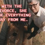 She took everything away from me | WITH THE DIVORCE, SHE TOOK EVERYTHING AWAY FROM ME. | image tagged in bill gates | made w/ Imgflip meme maker