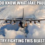 Ahhh | YOU KNOW WHAT JAKE PAUL? TRY FIGHTING THIS BEAST | image tagged in ac-130 | made w/ Imgflip meme maker