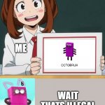 Octobruh | ME; WAIT THATS ILLEGAL | image tagged in uraraka blank paper,wait that's illegal,my hero academia,numberblocks,what | made w/ Imgflip meme maker