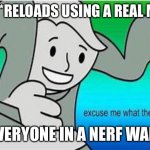 Nerf war but it’s going to kill people | ME: *RELOADS USING A REAL MAG; EVERYONE IN A NERF WAR: | image tagged in excuse me what the fu- | made w/ Imgflip meme maker