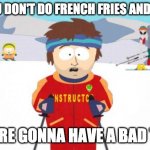 You're gonna have a bad time | IF YOU DON'T DO FRENCH FRIES AND PIZZA YOU'RE GONNA HAVE A BAD TIME | image tagged in memes,super cool ski instructor | made w/ Imgflip meme maker