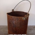Dear god.. | THIS IS A BUCKET; LETS SEE CAN THIS BUCKET REACHED THE FRONTPAGE | image tagged in rust bucket,memes,funny,gifs,not really a gif,oh wow are you actually reading these tags | made w/ Imgflip meme maker