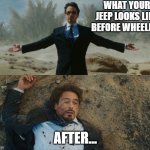 Tony Stark Before and After | WHAT YOUR JEEP LOOKS LIKE BEFORE WHEELING; AFTER... | image tagged in tony stark before and after | made w/ Imgflip meme maker