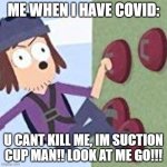 c o r o n a | ME WHEN I HAVE COVID:; U CANT KILL ME, IM SUCTION CUP MAN!! LOOK AT ME GO!!! | image tagged in suction cup man | made w/ Imgflip meme maker
