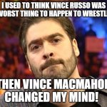 Vince Russo | I USED TO THINK VINCE RUSSO WAS THE WORST THING TO HAPPEN TO WRESTLING.... THEN VINCE MACMAHON CHANGED MY MIND! | image tagged in vince russo | made w/ Imgflip meme maker