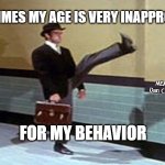 Ministry of Silly Walks | SOMETIMES MY AGE IS VERY INAPPROPRIATE; MEMEs by Dan Campbell; FOR MY BEHAVIOR | image tagged in ministry of silly walks | made w/ Imgflip meme maker