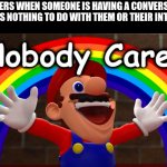 This is why nobody with a brain likes you | SLENDERS WHEN SOMEONE IS HAVING A CONVERSATION THAT HAS NOTHING TO DO WITH THEM OR THEIR INTERESTS | image tagged in nobody cares | made w/ Imgflip meme maker