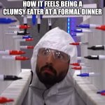 Clumsy eater | HOW IT FEELS BEING A CLUMSY EATER AT A FORMAL DINNER | image tagged in claustrophobic marvin team edge | made w/ Imgflip meme maker