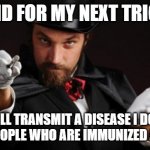 Household Magician | AND FOR MY NEXT TRICK; I WILL TRANSMIT A DISEASE I DON'T HAVE TO PEOPLE WHO ARE IMMUNIZED AGAINST IT | image tagged in household magician,immunization,disease | made w/ Imgflip meme maker