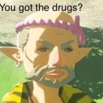 You got the drugs?