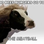Daily Bad Dad Joke Sept 24 2021 | WHERE DO BEEF BURGERS GO TO DANCE? THE MEATBALL | image tagged in fabio cow | made w/ Imgflip meme maker