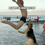I speak for most people | ME HAPPY IM GOING ON A TRIP COVID: | image tagged in covid 19,funny memes | made w/ Imgflip meme maker