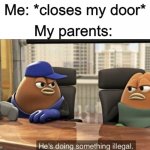 sighhhhhhhh | Me: *closes my door* My parents: | image tagged in he's doing something illegal,parents,annoying,sus | made w/ Imgflip meme maker