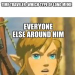 long meme | TIME TRAVELER: WHAT YOU MAKING PERSON: A LONG MEME TIME TRAVELER: WHICH TYPE OF LONG MEME EVERYONE ELSE AROUND HIM CONFUSED LINK NOISES | image tagged in offended link,memes,long meme | made w/ Imgflip meme maker
