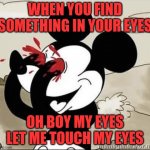 Mickey Mouse Blood Eyes | WHEN YOU FIND SOMETHING IN YOUR EYES OH BOY MY EYES LET ME TOUCH MY EYES | image tagged in mickey mouse blood eyes | made w/ Imgflip meme maker