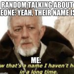 joe | RANDOM TALKING ABOUT SOMEONE: YEAH, THEIR NAME IS JOE; ME: | image tagged in now that s a name i haven t heard in years,joe | made w/ Imgflip meme maker