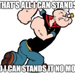 Popeye's had enough | THAT'S ALL I CAN STANDS; AND I CAN STANDS IT NO MORE! | image tagged in popeye | made w/ Imgflip meme maker