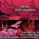It was probably Lucifer | All the 2020 disasters; The Angel God left in charge while he went on vacation; All the other angels | image tagged in alastor happily watching explosion,2020,disaster,explosion | made w/ Imgflip meme maker