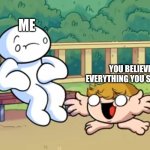 Me vs yo dumb ass | ME; YOU BELIEVING EVERYTHING YOU SEE ONLINE | image tagged in me vs yo dumb ass | made w/ Imgflip meme maker