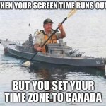 Top secret Canadian Navy warship heading towards Russia. | WHEN YOUR SCREEN TIME RUNS OUT... BUT YOU SET YOUR TIME ZONE TO CANADA | image tagged in top secret canadian navy warship heading towards russia | made w/ Imgflip meme maker