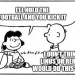 The questioning of the Van Pelt heritage | I'LL HOLD THE FOOTBALL AND YOU KICK IT I DON'T THINK LINUS OR RERUN WOULD DO THIS TO ME | image tagged in charlie brown football | made w/ Imgflip meme maker