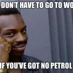 No petrol. No problem | YOU DON’T HAVE TO GO TO WORK.. IF YOU’VE GOT NO PETROL | image tagged in you dont have to when you | made w/ Imgflip meme maker