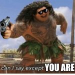 Moana maui what can I say except blank | YOU ARE DEAD | image tagged in moana maui what can i say except blank | made w/ Imgflip meme maker