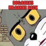 Disturbed Tom (IMPROVED) | DOG:BARKS
ME:BARKS BACK MY DOG WONDERING WHY I WANT TO OVETHROW IRELAND WITH SOME CABBAGE AND A PENCIL SHARPENER | image tagged in disturbed tom improved | made w/ Imgflip meme maker