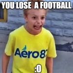 haha wow | WHEN YOU LOSE  A FOOTBALL GAME; :0 | image tagged in kid on crack i was the first one to make this a template,myfriendmadethis | made w/ Imgflip meme maker