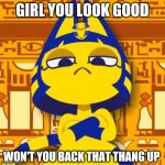 Zone Ankha | GIRL YOU LOOK GOOD; WON'T YOU BACK THAT THANG UP | image tagged in zone ankha,juvenile | made w/ Imgflip meme maker