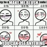 Blush | MAKE ME BLUSH YOU CAN USE ANYTHING | image tagged in blush | made w/ Imgflip meme maker