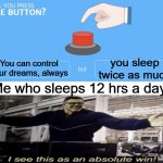 i would | you sleep twice as much; You can control your dreams, always; Me who sleeps 12 hrs a day: | image tagged in will you press the button,i see this as an absolute win | made w/ Imgflip meme maker
