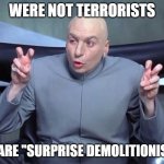 Dr Evil air quotes | WERE NOT TERRORISTS WE ARE ''SURPRISE DEMOLITIONISTS'' | image tagged in dr evil air quotes | made w/ Imgflip meme maker
